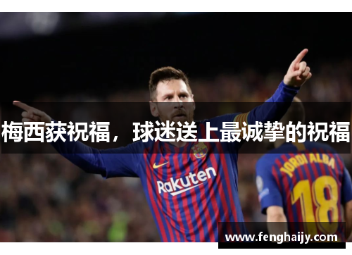 梅西获祝福，球迷送上最诚挚的祝福